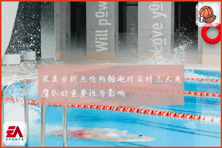 深度分析杰伦约翰逊对亚特兰大老鹰队的重要性与影响
