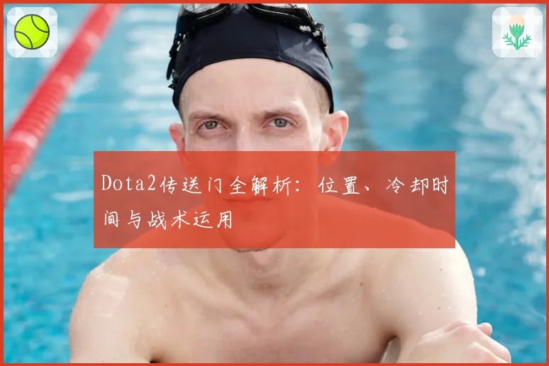 Dota2传送门全解析：位置、冷却时间与战术运用