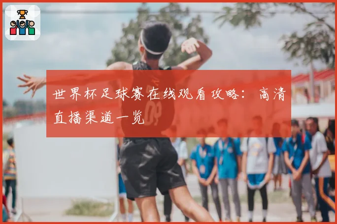 世界杯足球赛在线观看攻略：高清直播渠道一览